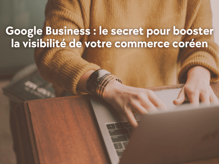 Lire la suite à propos de l’article Google Business : le secret pour booster la visibilité de votre commerce coréen